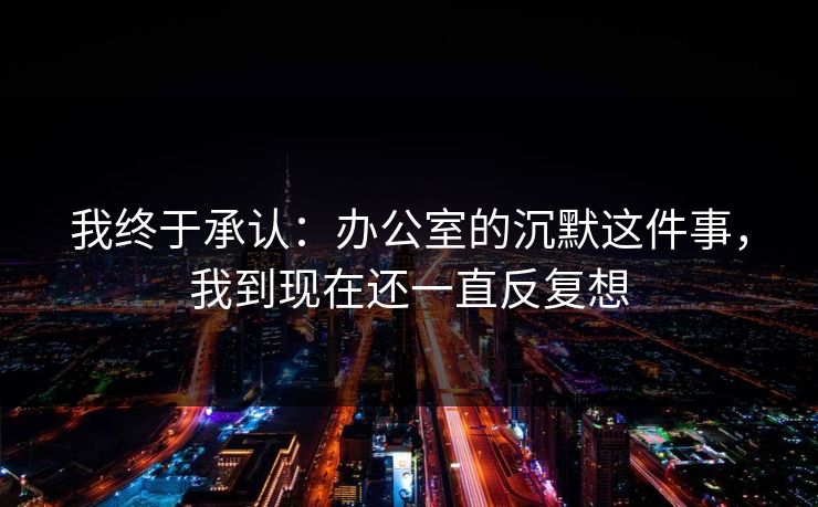 我终于承认：办公室的沉默这件事，我到现在还一直反复想