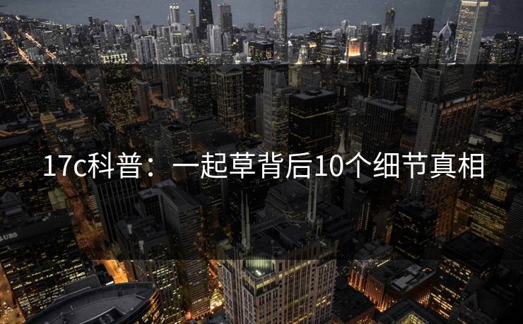 17c科普：一起草背后10个细节真相