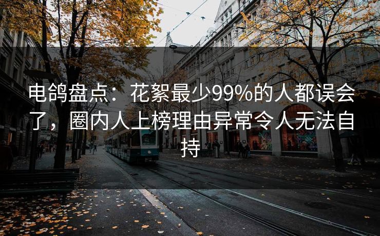 电鸽盘点：花絮最少99%的人都误会了，圈内人上榜理由异常令人无法自持