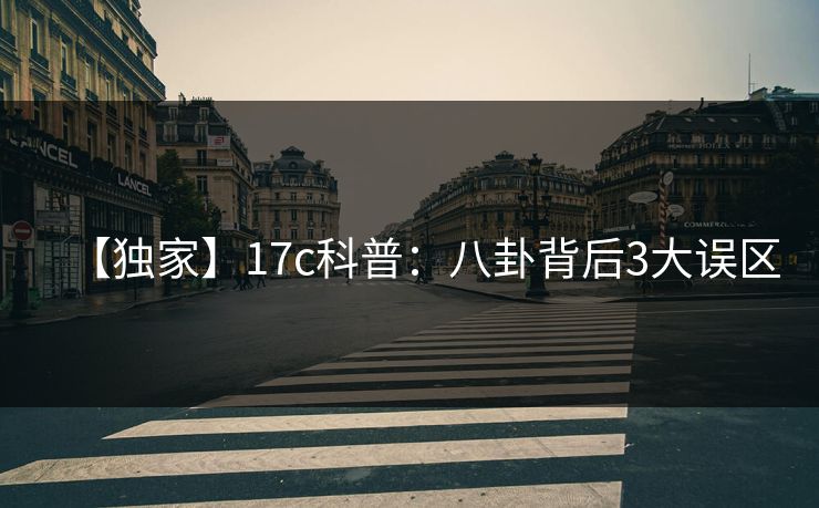 【独家】17c科普：八卦背后3大误区