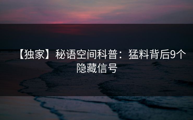 【独家】秘语空间科普：猛料背后9个隐藏信号