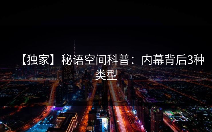 【独家】秘语空间科普：内幕背后3种类型