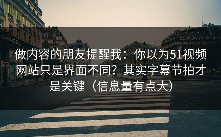 做内容的朋友提醒我：你以为51视频网站只是界面不同？其实字幕节拍才是关键（信息量有点大）