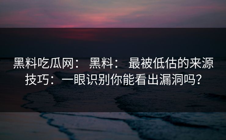 黑料吃瓜网: 黑料: 最被低估的来源技巧:一眼识别你能看出漏洞吗?