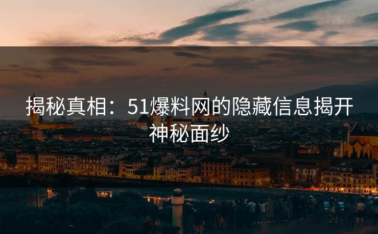 揭秘真相：51爆料网的隐藏信息揭开神秘面纱